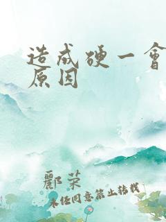 造成硬一会就软原因