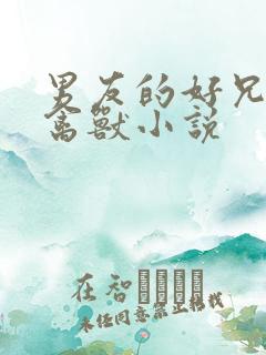 男友的好兄弟是禽兽小说