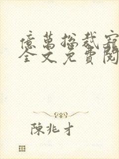 亿万总裁宠上天全文免费阅读