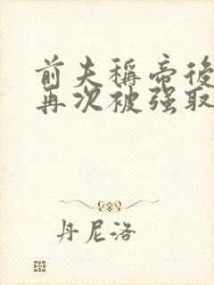 前夫称帝后,她再次被强取豪夺