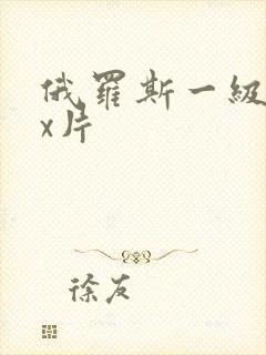 俄罗斯一级xxx片