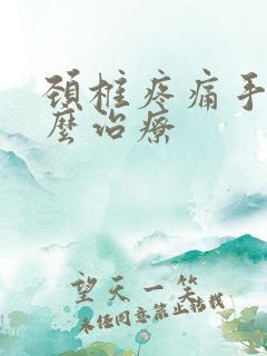 颈椎疼痛手麻怎么治疗