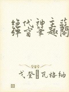 绝代神主苏莫无弹窗笔趣阁