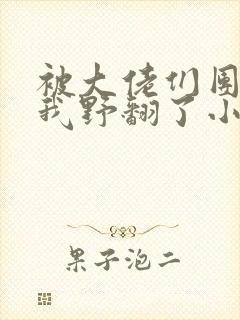 被大佬们团宠后我野翻了小说全文阅读免费