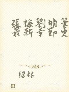 张梅刘明笔趣阁最新章节更新内容