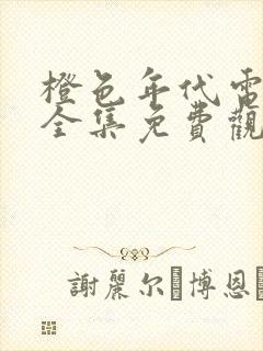 橙色年代电视剧全集免费观看高清