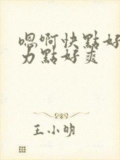 嗯啊快点好棒用力点好爽