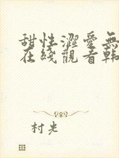 甜性涩爱无删减在线观看韩剧