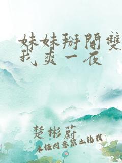 妹妹掰开双腿让我爽一夜