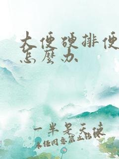 大便硬排便困难怎么办