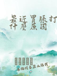 最近胃胀打嗝是什么原因