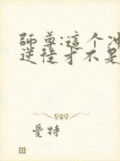 师尊:这个冲师逆徒才不是圣子动漫在线观看