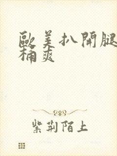 欧美扒开腿让人桶爽