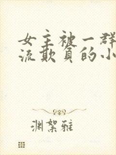 女主被一群人轮流欺负的小说