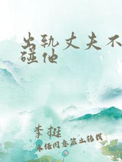 出轨丈夫不让我碰他