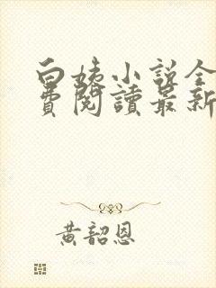 白姨小说全文免费阅读最新章节更新时间