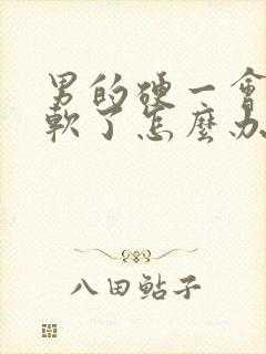 男的硬一会儿就软了怎么办