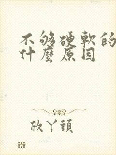 不够硬软的快是什么原因