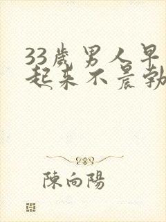33岁男人早上起来不晨勃怎么回事