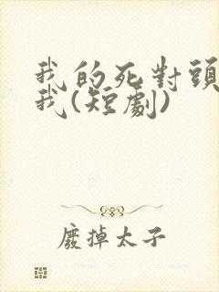 我的死对头暗恋我(短剧)