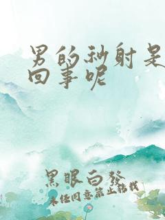 男的秒射是怎么回事呢