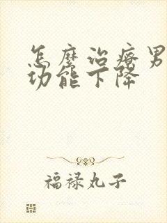 怎么治疗男性性功能下降