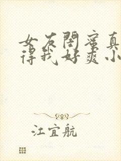 女友闺蜜真湿夹得我好爽小说