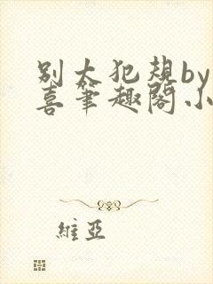 别太犯规by儿喜笔趣阁小说