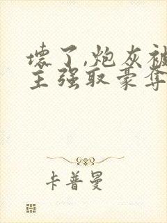 坏了,炮灰被男主强取豪夺了