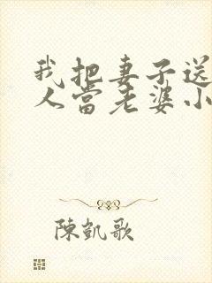 我把妻子送给别人当老婆小说