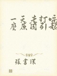 一天老打嗝是什么原因引起的