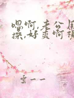 嗯啊,老公用力操,好爽啊视频