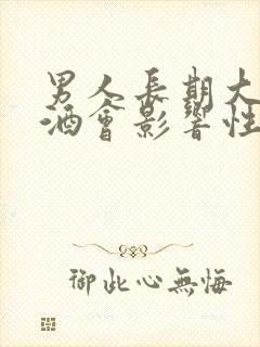 男人长期大量喝酒会影响性功能吗