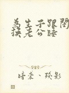 为生子跟闺蜜互换老公睡