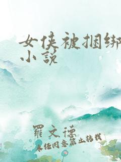 女侠被捆绑调教小说