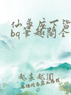 仙尊座下皆为rbq笔趣阁全文免费阅读