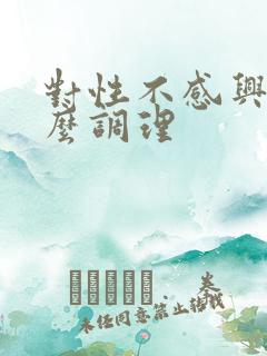 对性不感兴趣怎么调理