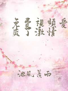 免费视频爱爱太爽了激情