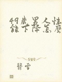 49岁男人性功能下降怎么补