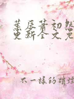 叶辰萧初然最新更新全文免费阅读