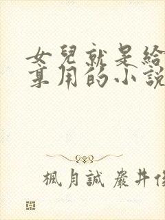 女儿就是给爸爸享用的小说