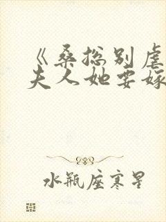 《桑总别虐了,夫人她要嫁人了》