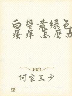 白带黄绿色阴部瘙痒 怎么办