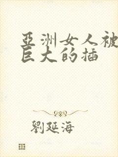 亚洲女人被黑人巨大的插