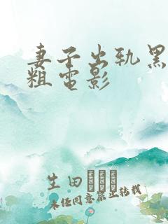 妻子出轨黑人巨粗电影