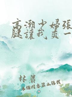 高潮少妇张开双腿让我爽一夜