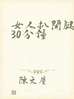 女人扒开腿狂操30分钟