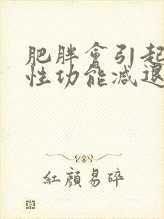 肥胖会引起男性性功能减退嘛