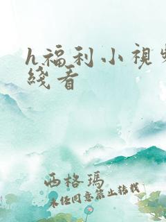 h福利小视频在线看