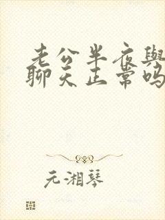 老公半夜与别人聊天正常吗